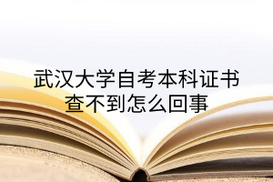 武汉大学自考本科证书查不到怎么回事？