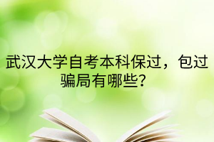 武汉大学自考本科保过，包过骗局有哪些？