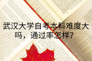 武汉大学自考本科难度大吗，通过率怎样？