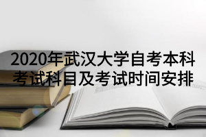 2020年武汉大学自考本科考试科目及考试时间安排