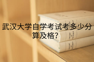 武汉大学自学考试考多少分算及格？