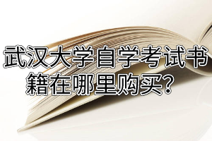武汉大学自学考试书籍在哪里购买？