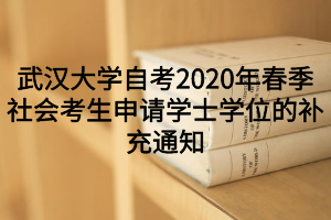 武汉大学自考2020年春季社会考生申请学士学位的补充通知