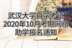 武汉大学自学考试2020年10月考期网络助学报名通知