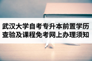 2020年9月武汉大学自考专升本前置学历查验及课程免考网上办理须知