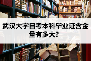武汉大学自考本科毕业证含金量有多大？