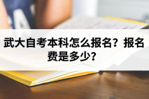 武大自考本科怎么报名？报名费是多少？