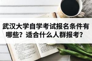 武汉大学自学考试报名条件有哪些？武大自考适合什么人群报考？