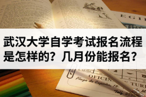 武汉大学自学考试报名流程是怎样的？几月份能报名？