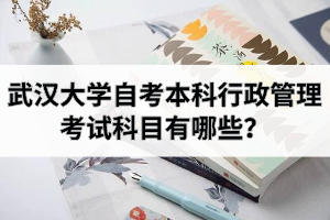 武汉大学自考本科行政管理考试科目有哪些？