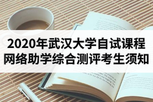 2020年10月武汉大学自学考试课程网络助学综合测评考生须知