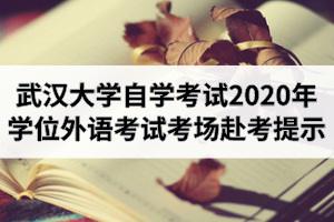 武汉大学自学考试2020年湖北省学位外语考试考场赴考提示