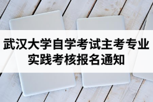 2021年上半年武汉大学自学考试主考专业实践考核报名通知