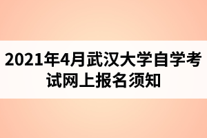 2021年4月武汉大学自学考试网上报名须知