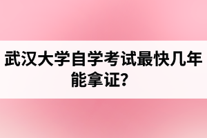 武汉大学自学考试最快几年能拿证?