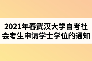 2021年春季武汉大学自学考试社会考生申请学士学位的通知