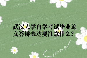 武汉大学自学考试毕业论文答辩表达要注意什么？