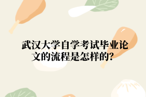 武汉大学自学考试毕业论文的流程是怎样的？