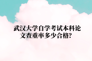 武汉大学自学考试本科论文查重率多少合格？