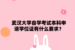 武汉大学自学考试本科申请学位证有什么要求？