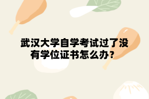 武汉大学自学考试过了没有学位证书怎么办？