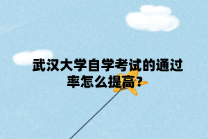 武汉大学自学考试的通过率怎么提高?