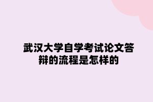 武汉大学自学考试论文答辩的流程是怎样的