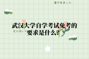 武汉大学自学考试免考的要求是什么?