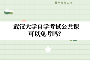 武汉大学自学考试公共课可以免考吗？