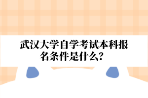 武汉大学自学考试本科报名条件是什么？