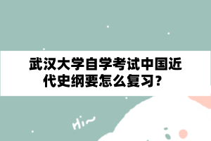 武汉大学自学考试中国近代史纲要怎么复习？