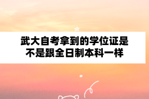 武汉大学自学考试拿到的学位证是不是跟全日制本科一样？