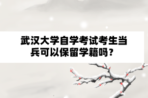 武汉大学自学考试考生当兵可以保留学籍吗？