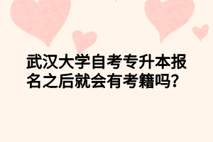 武汉大学自考专升本报名之后就会有考籍吗?