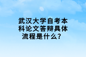 武汉大学自考本科论文答辩具体流程是什么？