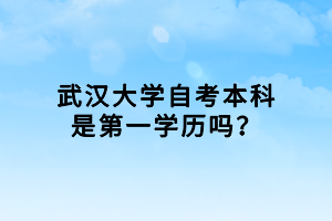 武汉大学自考本科是第一学历吗？