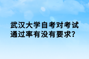 武汉大学自考对考试通过率有没有要求？