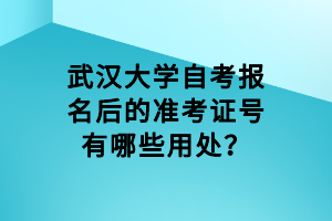 武汉大学自考报名后的准考证号有哪些用处？