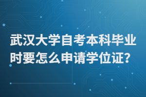 武汉大学自考本科毕业时要怎么申请学位证？