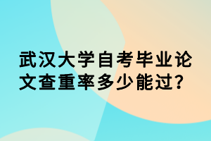 武汉大学自考毕业论文查重率多少能过？