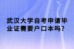 武汉大学自考申请毕业证需要户口本吗？