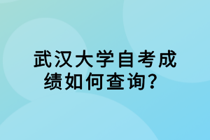 武汉大学自考成绩如何查询？