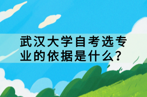 武汉大学自考选专业的依据是什么？