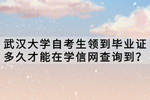 武汉大学自考生领到毕业证多久才能在学信网查询到？