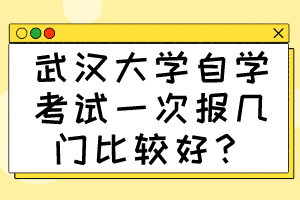 武汉大学自学考试一次报几门比较好？